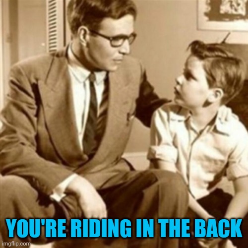 Father and Son | YOU'RE RIDING IN THE BACK | image tagged in father and son | made w/ Imgflip meme maker