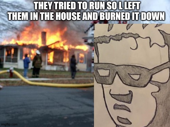 John Ringo burns a house down | THEY TRIED TO RUN SO L LEFT THEM IN THE HOUSE AND BURNED IT DOWN | image tagged in memes,disaster girl | made w/ Imgflip meme maker