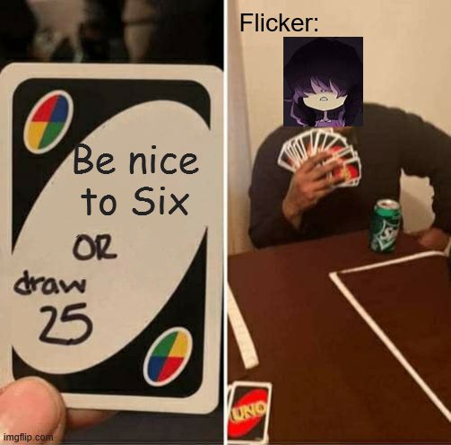 Don't think so, mate. | Flicker:; Be nice to Six | image tagged in memes,uno draw 25 cards | made w/ Imgflip meme maker