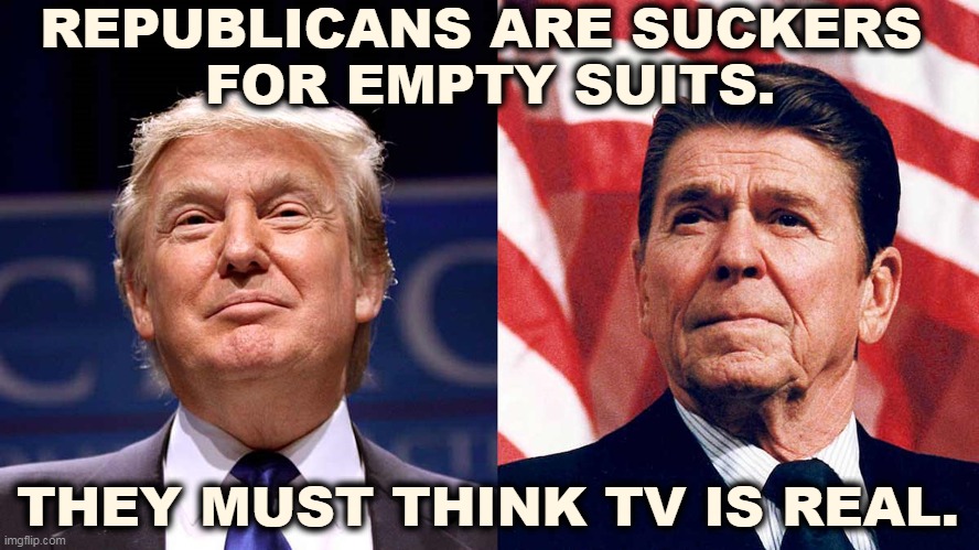 You can't complain about Fake News if you keep voting for Fake Presidents. | REPUBLICANS ARE SUCKERS 
FOR EMPTY SUITS. THEY MUST THINK TV IS REAL. | image tagged in trump,reagan,phony,fake,empty,nobody | made w/ Imgflip meme maker