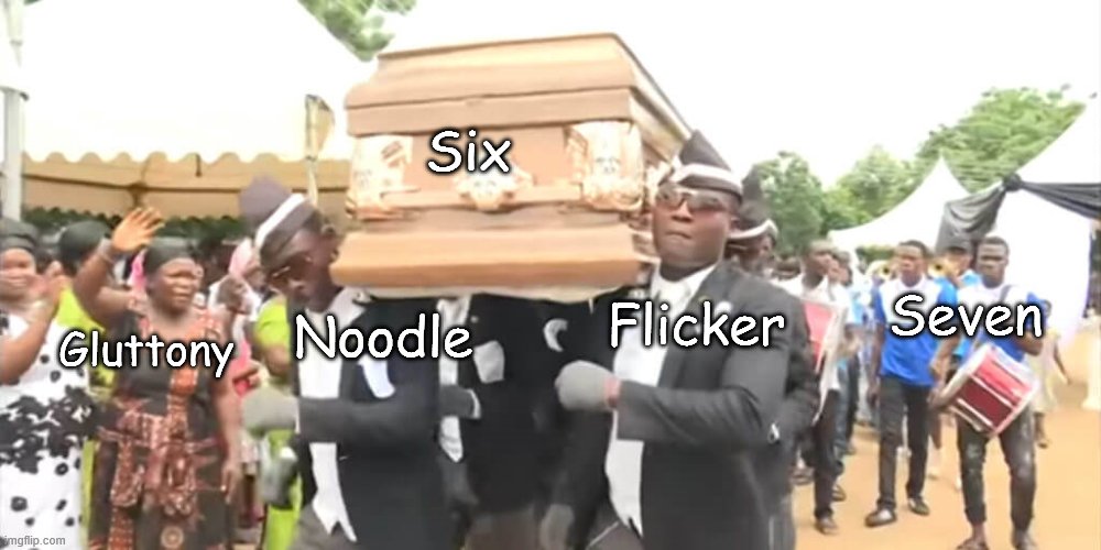 Ah shit here we go again. | Six; Seven; Gluttony; Noodle; Flicker | image tagged in dancing funeral | made w/ Imgflip meme maker