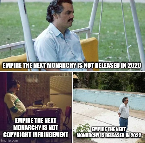 Sad Pablo Escobar | EMPIRE THE NEXT MONARCHY IS NOT RELEASED IN 2020; EMPIRE THE NEXT MONARCHY IS NOT COPYRIGHT INFRINGEMENT; EMPIRE THE NEXT MONARCHY IS RELEASED IN 2022 | image tagged in memes,sad pablo escobar | made w/ Imgflip meme maker