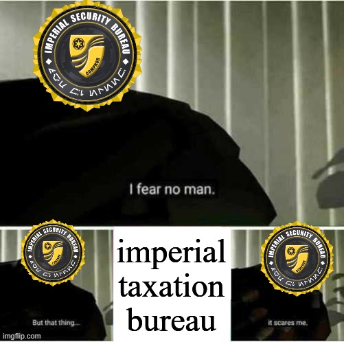 Truly, the most scary thing in Star Wars | imperial taxation bureau | image tagged in i fear no man but that thing it scares me | made w/ Imgflip meme maker