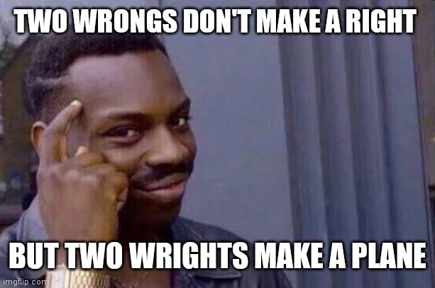 You cant - if you don't  | TWO WRONGS DON'T MAKE A RIGHT; BUT TWO WRIGHTS MAKE A PLANE | image tagged in you cant - if you don't | made w/ Imgflip meme maker