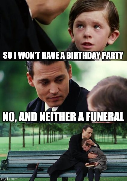 2020 be like: | SO I WON'T HAVE A BIRTHDAY PARTY; NO, AND NEITHER A FUNERAL | image tagged in memes,finding neverland | made w/ Imgflip meme maker