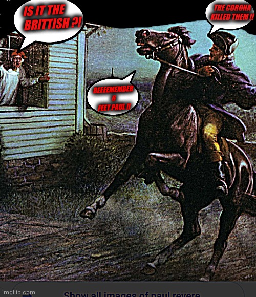Paul Reveres Midnight Ride | THE CORONA KILLED THEM !! IS IT THE BRITTISH ?! REEEEMEMBER 6 FEET PAUL !! | image tagged in paul rever's midnight covid19 ride | made w/ Imgflip meme maker
