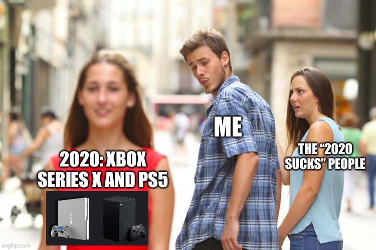 Distracted Boyfriend Meme | ME; THE “2020 SUCKS” PEOPLE; 2020: XBOX SERIES X AND PS5 | image tagged in memes,distracted boyfriend | made w/ Imgflip meme maker