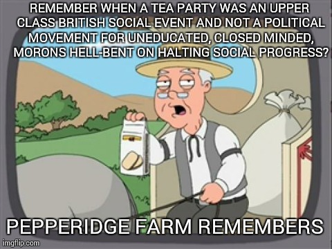 image tagged in tea party,memes,pepperidge farm remembers | made w/ Imgflip meme maker