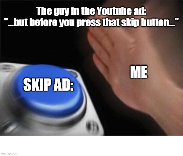 YouTube Ad | The guy in the Youtube ad:
"...but before you press that skip button..."; ME; SKIP AD: | image tagged in memes,blank nut button | made w/ Imgflip meme maker