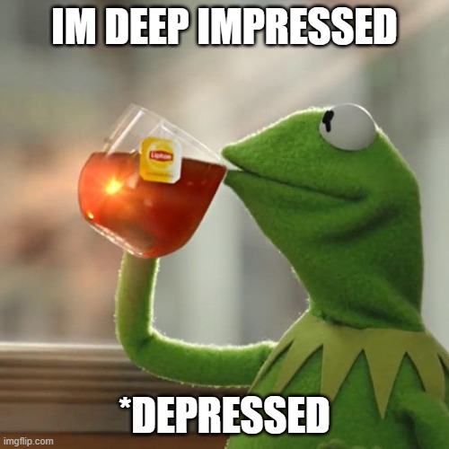 But That's None Of My Business | IM DEEP IMPRESSED; *DEPRESSED | image tagged in memes,but that's none of my business,kermit the frog | made w/ Imgflip meme maker