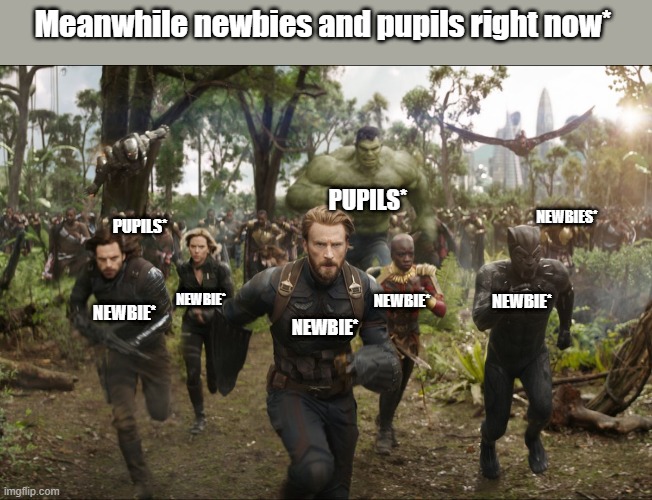 Meanwhile newbies and pupils right now*; PUPILS*; NEWBIES*; PUPILS*; NEWBIE*; NEWBIE*; NEWBIE*; NEWBIE*; NEWBIE* | made w/ Imgflip meme maker