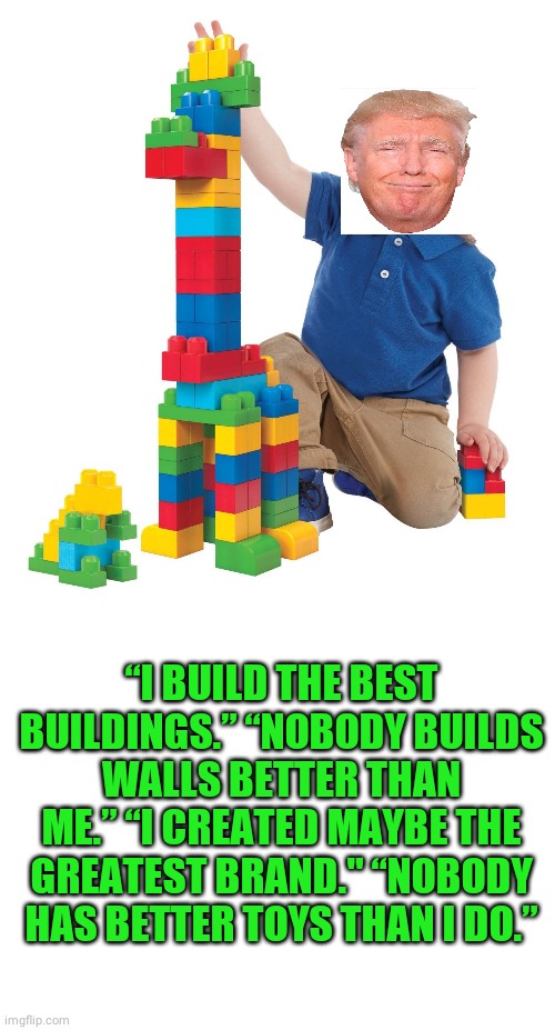 “I BUILD THE BEST BUILDINGS.” “NOBODY BUILDS WALLS BETTER THAN ME.” “I CREATED MAYBE THE GREATEST BRAND." “NOBODY HAS BETTER TOYS THAN I DO.” | image tagged in blank white template,donald trump,toys,trump,wall,trump wall | made w/ Imgflip meme maker