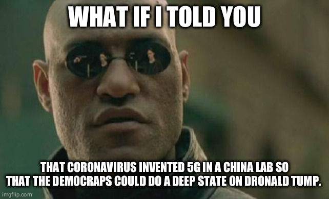 Matrix Morpheus Meme | WHAT IF I TOLD YOU; THAT CORONAVIRUS INVENTED 5G IN A CHINA LAB SO THAT THE DEMOCRAPS COULD DO A DEEP STATE ON DRONALD TUMP. | image tagged in memes,matrix morpheus,democrats,trump,coronavirus,5g | made w/ Imgflip meme maker