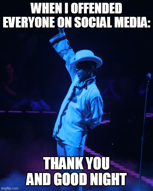 When i offended everyone on social media | WHEN I OFFENDED EVERYONE ON SOCIAL MEDIA:; THANK YOU AND GOOD NIGHT | image tagged in memes,funny memes,prince,offended,social media,triggered | made w/ Imgflip meme maker