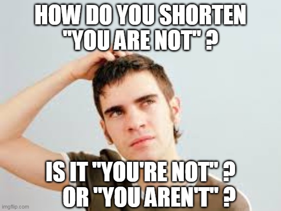 You are not | HOW DO YOU SHORTEN
"YOU ARE NOT" ? IS IT "YOU'RE NOT" ?
    OR "YOU AREN'T" ? | image tagged in confused teen | made w/ Imgflip meme maker