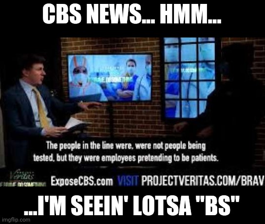 Get in line! | CBS NEWS... HMM... ...I'M SEEIN' LOTSA "BS" | image tagged in cbs,project veritas,fake news | made w/ Imgflip meme maker