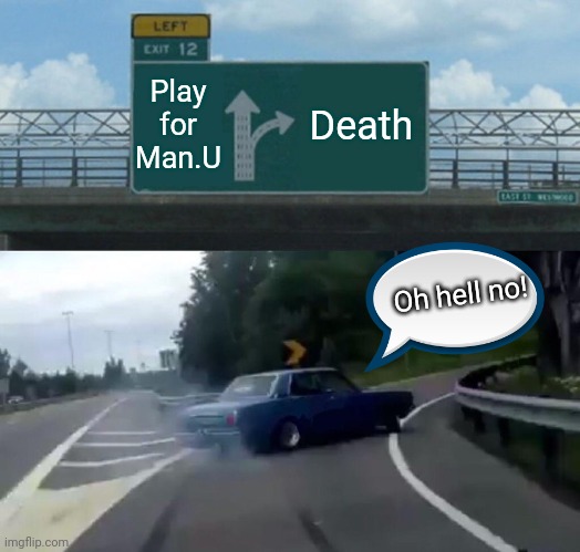 Left Exit 12 Off Ramp Meme | Play for Man.U; Death; Oh hell no! | image tagged in memes,left exit 12 off ramp | made w/ Imgflip meme maker