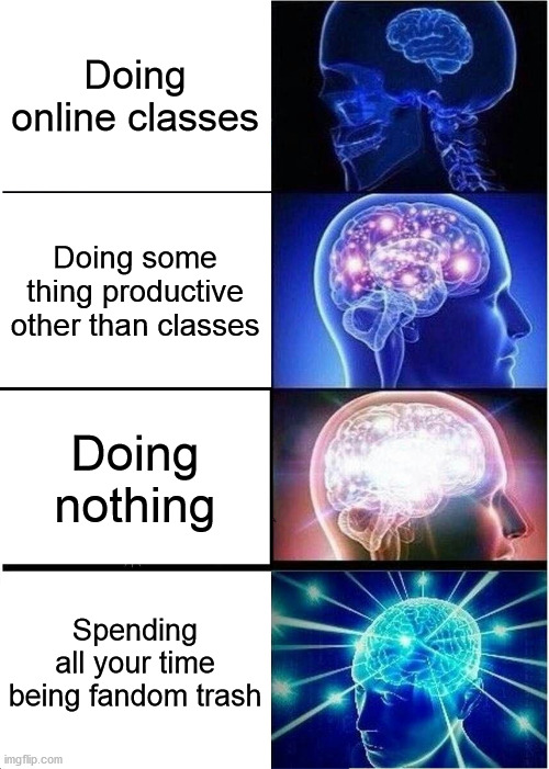 This is me 2 months into quarantine | Doing online classes; Doing some thing productive other than classes; Doing nothing; Spending all your time being fandom trash | image tagged in memes,expanding brain | made w/ Imgflip meme maker