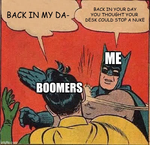 Batman Slapping Robin | BACK IN MY DA-; BACK IN YOUR DAY YOU THOUGHT YOUR  DESK COULD STOP A NUKE; ME; BOOMERS | image tagged in memes,batman slapping robin | made w/ Imgflip meme maker
