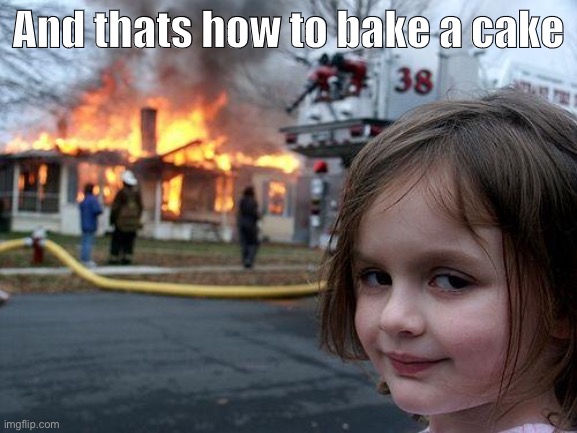 How to tutorial | And thats how to bake a cake | image tagged in memes,disaster girl,funny,funny memes,covid-19,coronavirus | made w/ Imgflip meme maker