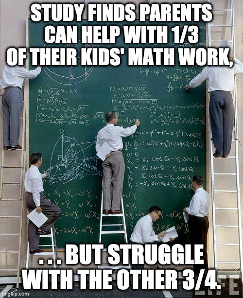Math is Hard |  STUDY FINDS PARENTS CAN HELP WITH 1/3 OF THEIR KIDS' MATH WORK, . . . BUT STRUGGLE WITH THE OTHER 3/4. | image tagged in fractions,math,school | made w/ Imgflip meme maker