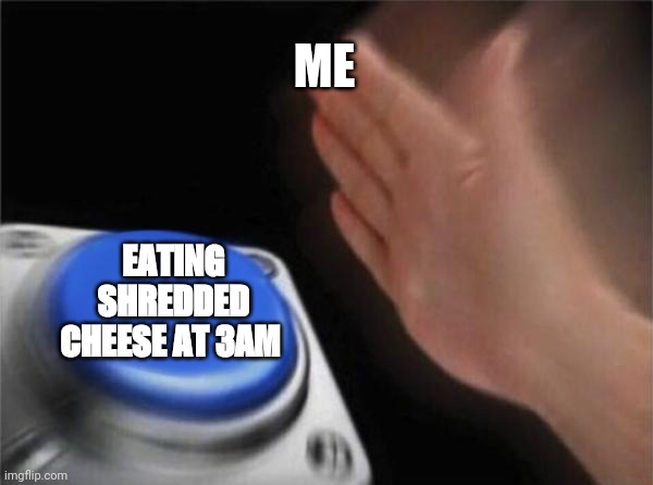 Blank Nut Button Meme | ME; EATING SHREDDED CHEESE AT 3AM | image tagged in memes,blank nut button | made w/ Imgflip meme maker