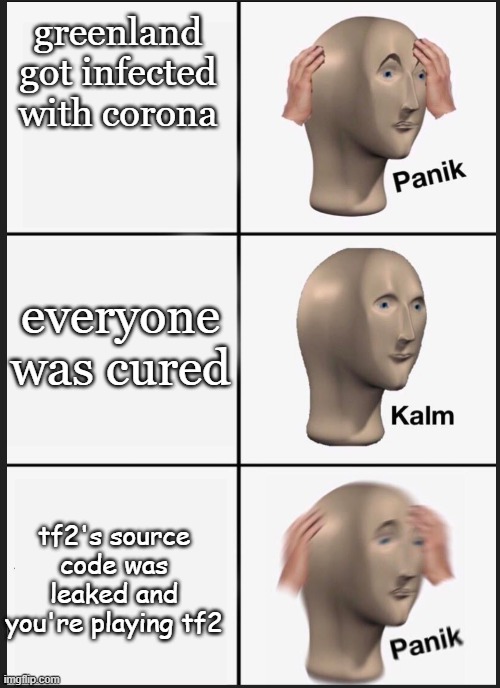 panik calm panik | greenland got infected with corona; everyone was cured; tf2's source code was leaked and you're playing tf2 | image tagged in panik calm panik | made w/ Imgflip meme maker