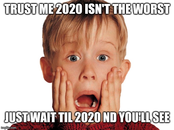 Just wait for it | TRUST ME 2020 ISN'T THE WORST; JUST WAIT TIL 2020 ND YOU'LL SEE | image tagged in horrified macaulay,coronavirus,covid-19,2020,2021,future | made w/ Imgflip meme maker