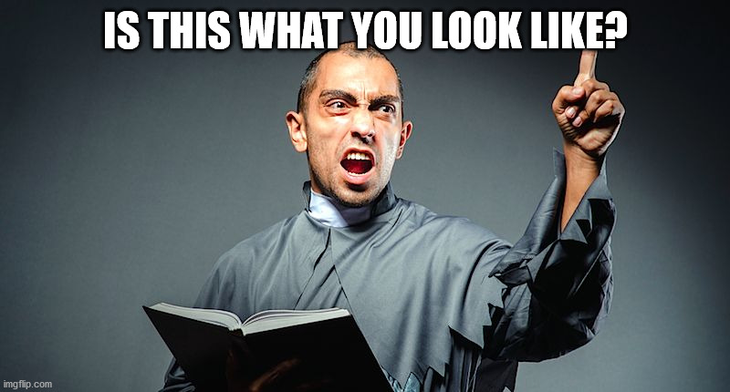 angry priest | IS THIS WHAT YOU LOOK LIKE? | image tagged in angry priest | made w/ Imgflip meme maker