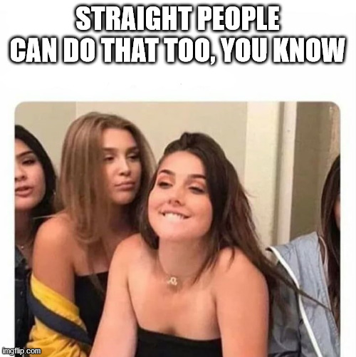 horny girl | STRAIGHT PEOPLE CAN DO THAT TOO, YOU KNOW | image tagged in horny girl | made w/ Imgflip meme maker