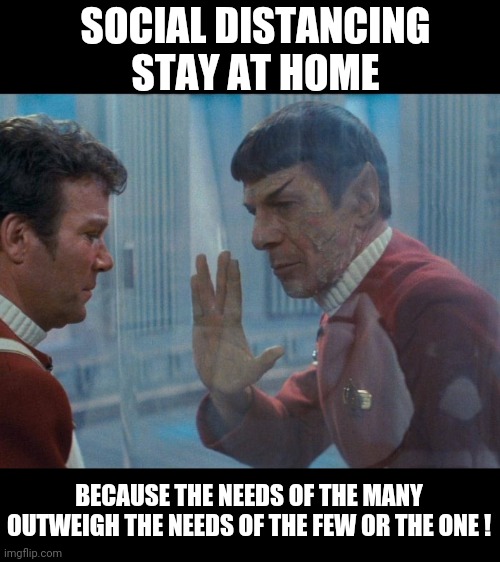 The needs of the many outweigh the needs of the few or the one | SOCIAL DISTANCING STAY AT HOME; BECAUSE THE NEEDS OF THE MANY OUTWEIGH THE NEEDS OF THE FEW OR THE ONE ! | image tagged in memes,star trek,spock,kirk,covid,covidiots | made w/ Imgflip meme maker