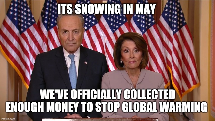 Chuck and Nancy | ITS SNOWING IN MAY; WE'VE OFFICIALLY COLLECTED ENOUGH MONEY TO STOP GLOBAL WARMING | image tagged in chuck and nancy | made w/ Imgflip meme maker