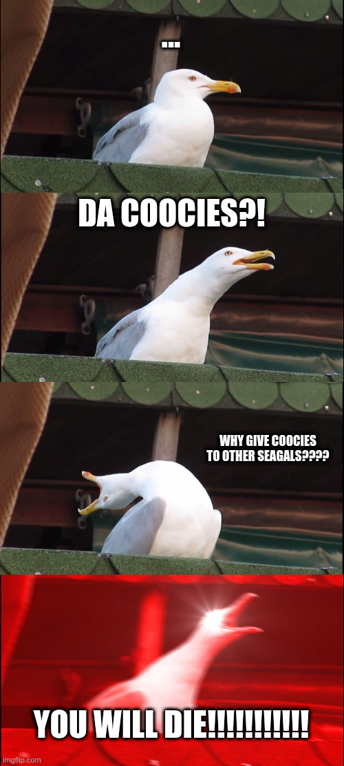 Inhaling Seagull | ... DA COOCIES?! WHY GIVE COOCIES TO OTHER SEAGALS???? YOU WILL DIE!!!!!!!!!!! | image tagged in memes,inhaling seagull | made w/ Imgflip meme maker