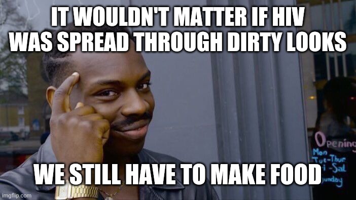 Government | IT WOULDN'T MATTER IF HIV WAS SPREAD THROUGH DIRTY LOOKS; WE STILL HAVE TO MAKE FOOD | image tagged in memes,roll safe think about it | made w/ Imgflip meme maker