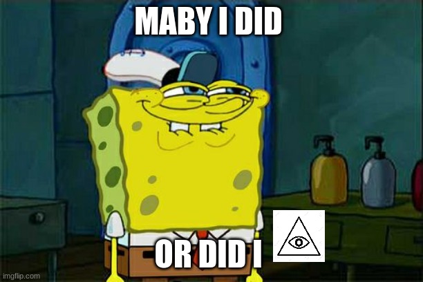 Don't You Squidward | MABY I DID; OR DID I | image tagged in memes,don't you squidward | made w/ Imgflip meme maker