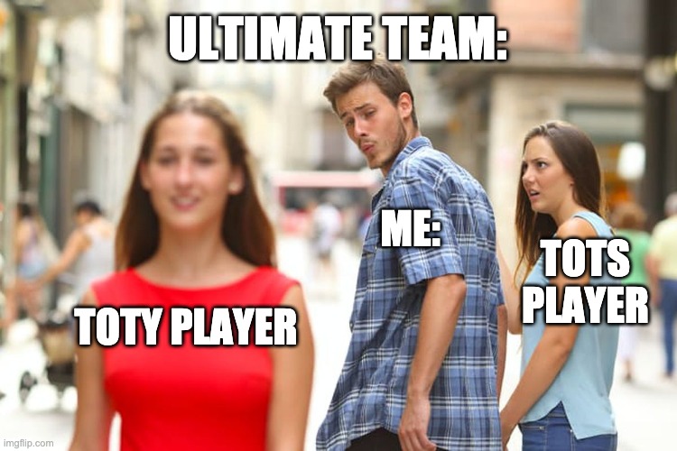 Only OG FIFA Player Know | ULTIMATE TEAM:; ME:; TOTS PLAYER; TOTY PLAYER | image tagged in memes,distracted boyfriend,tots,toty,fifa | made w/ Imgflip meme maker