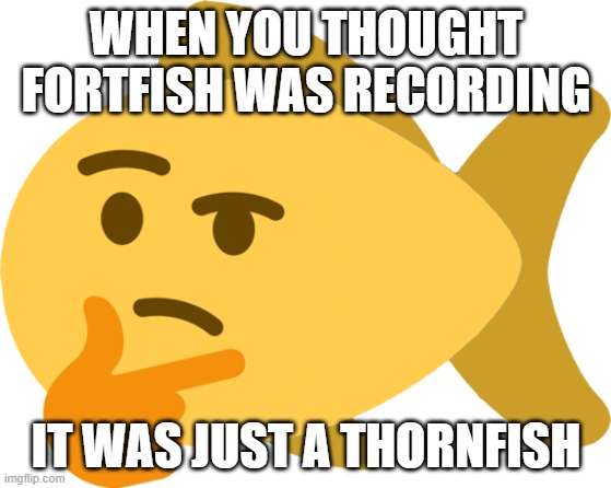 thorn fish | WHEN YOU THOUGHT FORTFISH WAS RECORDING; IT WAS JUST A THORNFISH | image tagged in thorn fish | made w/ Imgflip meme maker