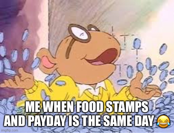Arthur | ME WHEN FOOD STAMPS AND PAYDAY IS THE SAME DAY 😂 | image tagged in arthur | made w/ Imgflip meme maker