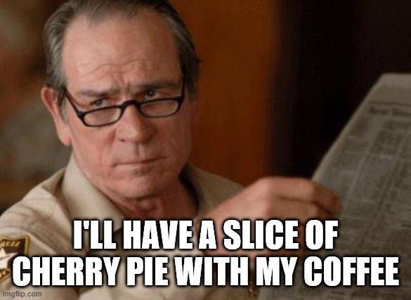 Tommy Lee Jones | I'LL HAVE A SLICE OF CHERRY PIE WITH MY COFFEE | image tagged in tommy lee jones | made w/ Imgflip meme maker