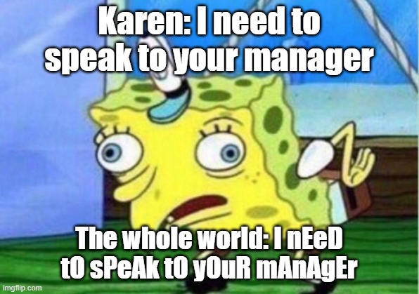 Mocking Spongebob | Karen: I need to speak to your manager; The whole world: I nEeD tO sPeAk tO yOuR mAnAgEr | image tagged in memes,mocking spongebob | made w/ Imgflip meme maker