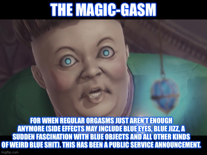 Magic-gasm | THE MAGIC-GASM; FOR WHEN REGULAR ORGASMS JUST AREN’T ENOUGH ANYMORE (SIDE EFFECTS MAY INCLUDE BLUE EYES, BLUE JIZZ, A SUDDEN FASCINATION WITH BLUE OBJECTS AND ALL OTHER KINDS OF WEIRD BLUE SHIT). THIS HAS BEEN A PUBLIC SERVICE ANNOUNCEMENT. | image tagged in magic-gasm | made w/ Imgflip meme maker