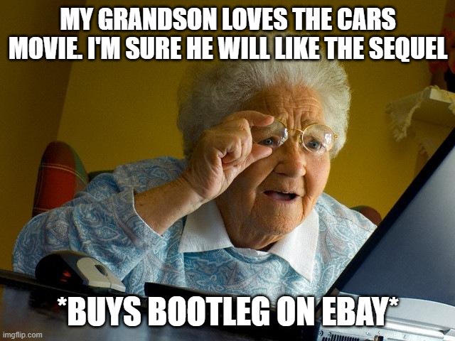 I HATE BOOTLEGS! | MY GRANDSON LOVES THE CARS MOVIE. I'M SURE HE WILL LIKE THE SEQUEL; *BUYS BOOTLEG ON EBAY* | image tagged in memes,grandma finds the internet | made w/ Imgflip meme maker