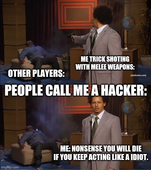 Yeaa | ME TRICK SHOTING WITH MELEE WEAPONS:; OTHER PLAYERS:; PEOPLE CALL ME A HACKER:; ME: NONSENSE YOU WILL DIE IF YOU KEEP ACTING LIKE A IDIOT. | image tagged in memes,who killed hannibal | made w/ Imgflip meme maker