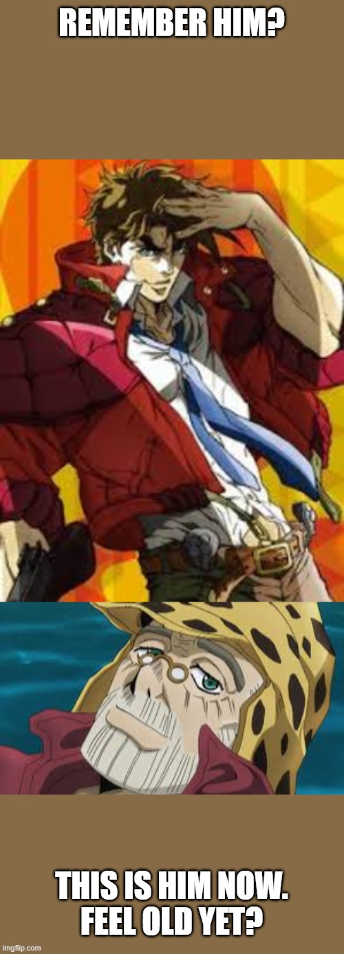 Funny JoJo meme, cause why not? | REMEMBER HIM? THIS IS HIM NOW.
FEEL OLD YET? | image tagged in jojo's bizarre adventure,jojo meme,jojo,feel old yet | made w/ Imgflip meme maker