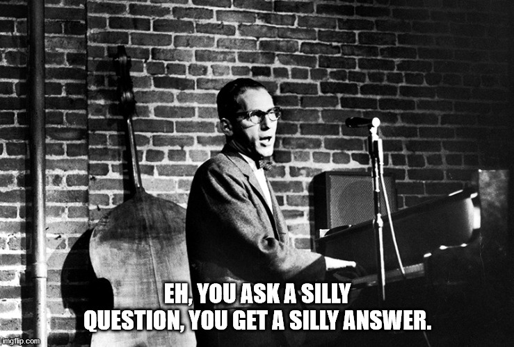 Tom Lehrer: Why is there a 64s place? Because we're solving it in base 8. | EH, YOU ASK A SILLY QUESTION, YOU GET A SILLY ANSWER. | image tagged in tom lehrer,silly,question | made w/ Imgflip meme maker
