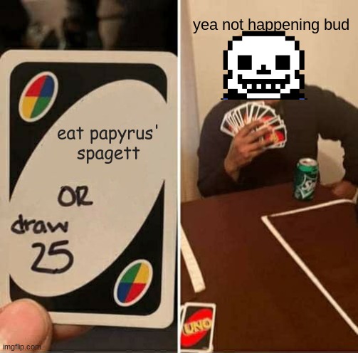 sans is gonna have a bad time if he dont eat that spagett | yea not happening bud; eat papyrus' spagett | image tagged in memes,uno draw 25 cards | made w/ Imgflip meme maker