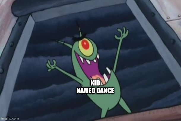 Plankton evil laugh | KID NAMED DANCE | image tagged in plankton evil laugh | made w/ Imgflip meme maker