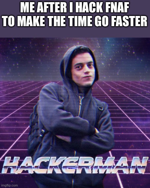 Had to do it | ME AFTER I HACK FNAF TO MAKE THE TIME GO FASTER | image tagged in hackerman | made w/ Imgflip meme maker