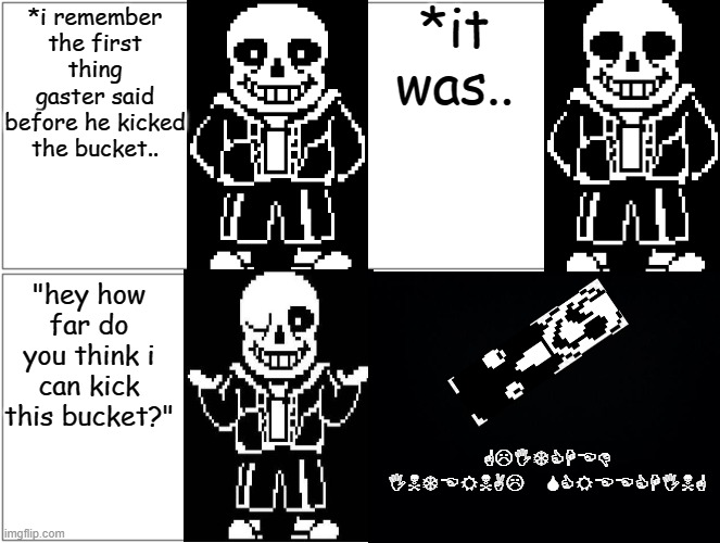 Blank Comic Panel 2x2 Meme | *it was.. *i remember the first thing gaster said before he kicked the bucket.. "hey how far do you think i can kick this bucket?"; GLITCHED INTERNAL SCREECHING | image tagged in memes,blank comic panel 2x2 | made w/ Imgflip meme maker