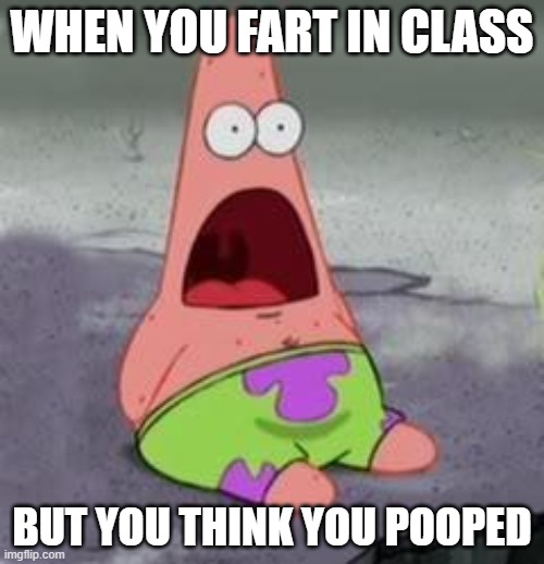 Suprised Patrick | WHEN YOU FART IN CLASS; BUT YOU THINK YOU POOPED | image tagged in suprised patrick | made w/ Imgflip meme maker